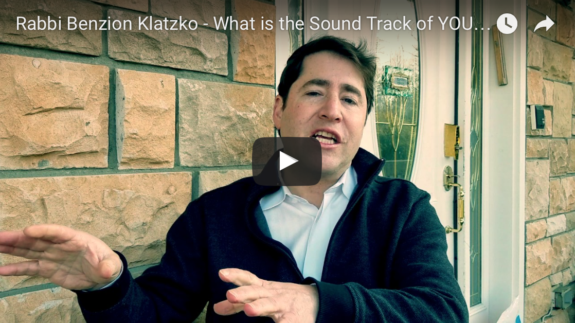 Rabbi Benzion Klatzko – What is the Sound Track of YOUR LIFE?